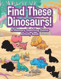 bokomslag Find These Dinosaurs! A Memory Matching Game Activity Book