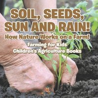 bokomslag Soil, Seeds, Sun and Rain! How Nature Works on a Farm! Farming for Kids - Children's Agriculture Books
