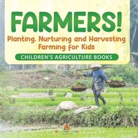 bokomslag Farmers! Planting, Nurturing and Harvesting, Farming for Kids - Children's Agriculture Books