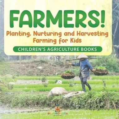 bokomslag Farmers! Planting, Nurturing and Harvesting, Farming for Kids - Children's Agriculture Books