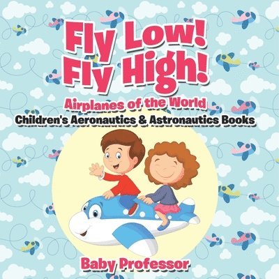 Fly Low! Fly High Airplanes of the World - Children's Aeronautics & Astronautics Books 1