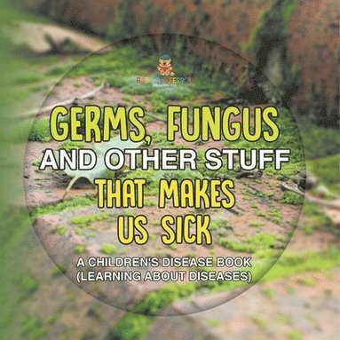 bokomslag Germs, Fungus and Other Stuff That Makes Us Sick A Children's Disease Book (Learning about Diseases)