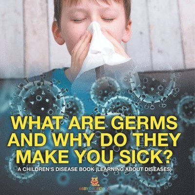 What Are Germs and Why Do They Make You Sick? A Children's Disease Book (Learning About Diseases) 1