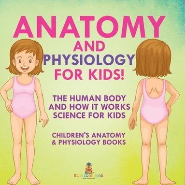 bokomslag Anatomy and Physiology for Kids! The Human Body and it Works: Science for Kids - Children's Anatomy & Physiology Books