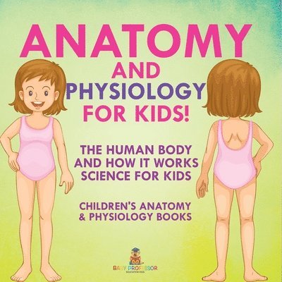 Anatomy and Physiology for Kids! The Human Body and it Works: Science for Kids - Children's Anatomy & Physiology Books 1