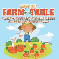 bokomslag From the Farm to The Table, Healthy Foods from the Farm for Kids - Children's Agriculture Books