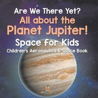 bokomslag Are We There Yet? All About the Planet Jupiter! Space for Kids - Children's Aeronautics & Space Book