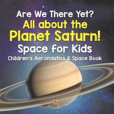 bokomslag Are We There Yet? All About the Planet Saturn! Space for Kids - Children's Aeronautics & Space Book