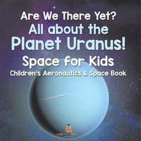 bokomslag Are We There Yet? All About the Planet Uranus! Space for Kids - Children's Aeronautics & Space Book