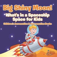 bokomslag Big Shiny Moon! What's in a Spaceship - Space for Kids - Children's Aeronautics & Astronautics Books