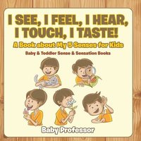 bokomslag I See, I Feel, I Hear, I Touch, I Taste! A Book About My 5 Senses for Kids - Baby & Toddler Sense & Sensation Books