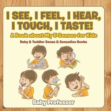 bokomslag I See, I Feel, I Hear, I Touch, I Taste! A Book About My 5 Senses for Kids - Baby & Toddler Sense & Sensation Books