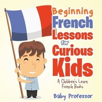 bokomslag Beginning French Lessons for Curious Kids A Children's Learn French Books