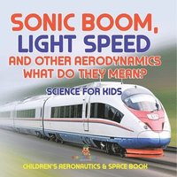 bokomslag Sonic Boom, Light Speed and other Aerodynamics - What Do they Mean? Science for Kids - Children's Aeronautics & Space Book