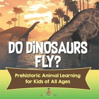 bokomslag Do Dinosaurs Fly? Prehistoric Animal Learning for Kids of All Ages