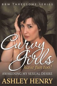 bokomslag Curvy Girls Have Fun Too! Awakening My Sexual Desire (BBW Threesome Series)