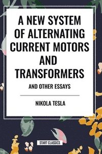 bokomslag A New System of Alternating Current Motors and Transformers and Other Essays