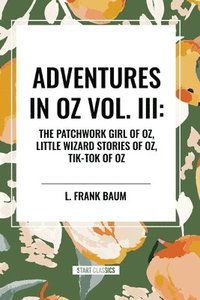 bokomslag Adventures in Oz: The Patchwork Girl of Oz, Little Wizard Stories of Oz, Tik-Tok of Oz, Vol. III