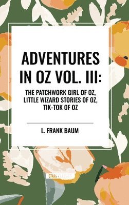 bokomslag Adventures in Oz: The Patchwork Girl of Oz, Little Wizard Stories of Oz, Tik-Tok of Oz, Vol. III