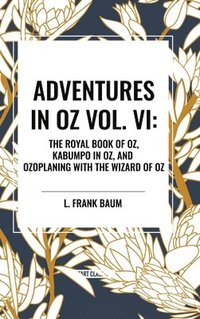 bokomslag Adventures in Oz: The Royal Book of Oz, Kabumpo in Oz. and Ozoplaning with the Wizard of Oz, Vol. VI