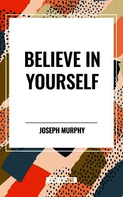 Joseph Murphy - Believe in Yourself, Inbunden