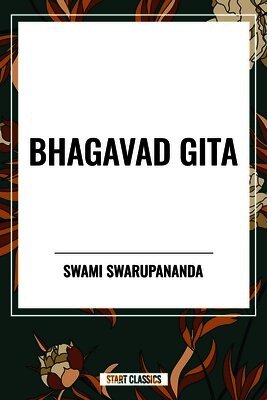 Swami Swarupananda - Bhagavad Gita: Being a Discourse Between Arjuna, Prince of India, and the Supreme Being Under the Form of Krishna, Häftad