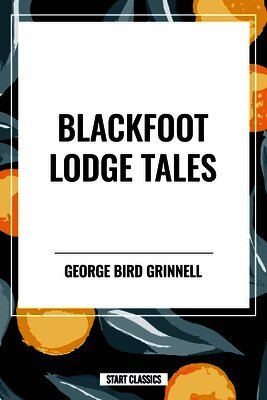 George Bird Grinnell - Blackfoot Lodge Tales, Häftad
