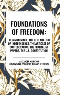 bokomslag Foundations of Freedom: Common Sense, the Declaration of Independence, the Articles of Confederation, the Federalist Papers, the U.S. Constitu