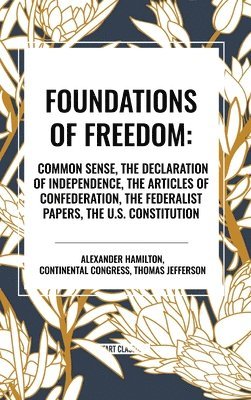 bokomslag Foundations of Freedom: Common Sense, the Declaration of Independence, the Articles of Confederation, the Federalist Papers, the U.S. Constitution