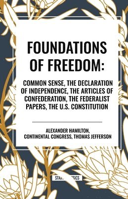 bokomslag Foundations of Freedom: Common Sense, the Declaration of Independence, the Articles of Confederation, the Federalist Papers, the U.S. Constitu