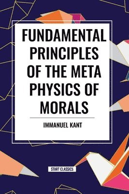 Fundamental Principles of the Metaphysics of Morals 1