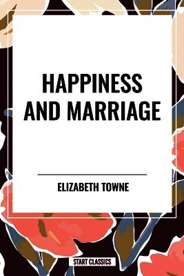 Elizabeth Towne - Happiness and Marriage, Inbunden