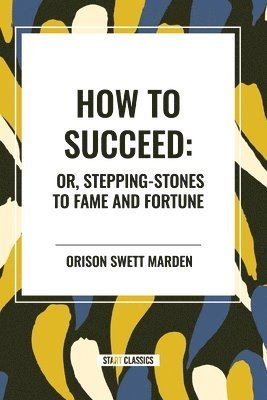 How to Succeed: Or, Stepping-Stones to Fame and Fortune