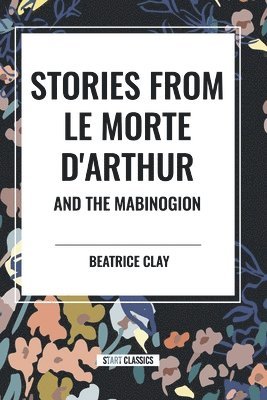 Beatrice Clay - Stories from Le Morte D'arthur and the Mabinogion, Häftad