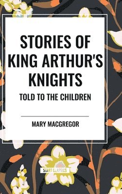 bokomslag Stories of King Arthur's Knights Told to the Children by Mary MacGregor