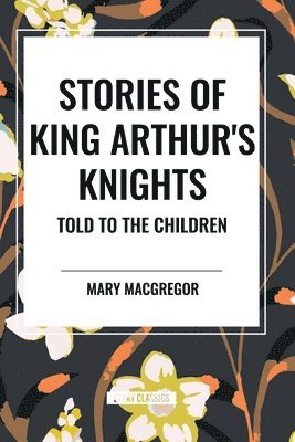 bokomslag Stories of King Arthur's Knights Told to the Children by Mary MacGregor