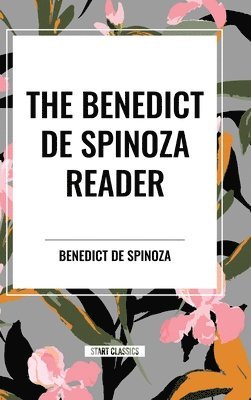 bokomslag The Benedict de Spinoza Reader: The Ethics, a Theologico-Political Treatise, on the Improvement of Understanding, Correspondence of Benedict de Spinoz