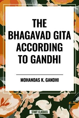 Mohandas K. Gandhi, K. Gandhi Mohandas - The Bhagavad Gita According to Gandhi, Häftad