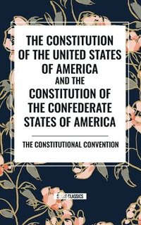 bokomslag The Constitution of the United States of America and the Constitution of the Confederate States of America