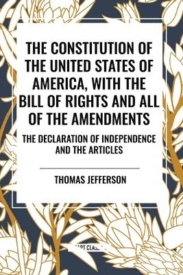 bokomslag The Constitution of the United States of America, with the Bill of Rights and All of the Amendments; The Declaration of Independence; And the Articles