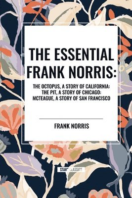 bokomslag The Essential Frank Norris: The Octopus, a Story of California: The Pit, a Story of Chicago: McTeague, a Story of San Francisco