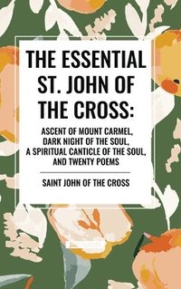 bokomslag The Essential St. John of the Cross: Ascent of Mount Carmel, Dark Night of the Soul, a Spiritual Canticle of the Soul, and Twenty Poems