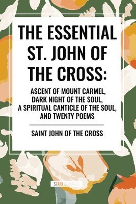 bokomslag The Essential St. John of the Cross: Ascent of Mount Carmel, Dark Night of the Soul, a Spiritual Canticle of the Soul, and Twenty Poems