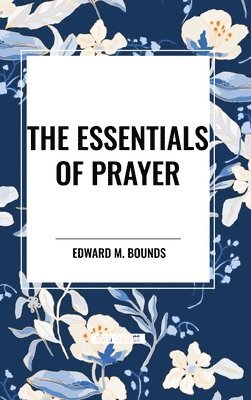 Edward M. Bounds - Essentials of Prayer, Inbunden