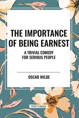 bokomslag The Importance of Being Earnest: A Trivial Comedy for Serious People