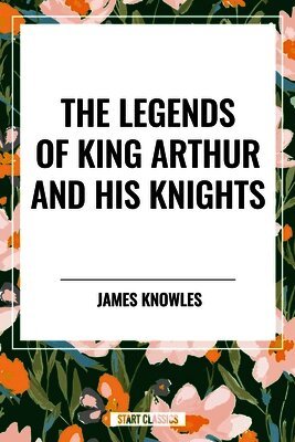 James Knowles - Legends of King Arthur and His Knights, Häftad
