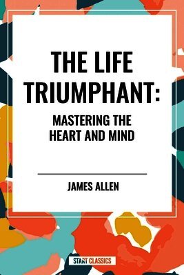 Life Triumphant: Mastering the Heart and Mind