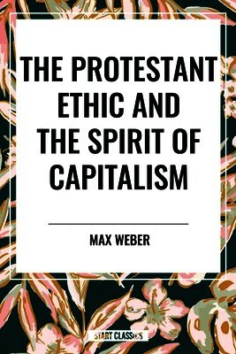 Max Weber - Protestant Ethic and the Spirit of Capitalism, Häftad