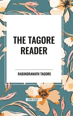 bokomslag The Tagore Reader: Gitanjali, Songs of Kabr, Thought Relics, Sadhana: The Realization of Life, Stray Birds, the Home and the World