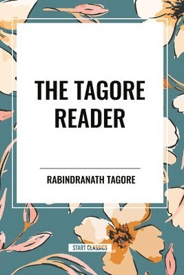 bokomslag The Tagore Reader: Gitanjali, Songs of Kabîr, Thought Relics, Sadhana: The Realization of Life, Stray Birds, The Home and the World